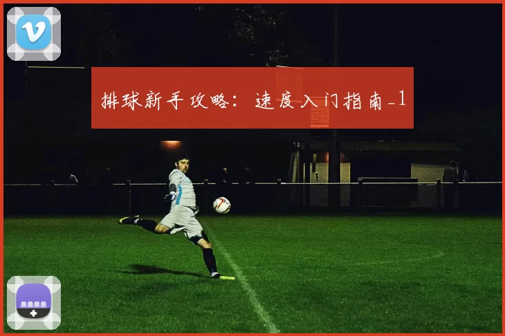 排球新手攻略：速度入门指南_1