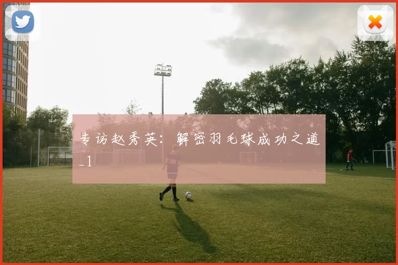 专访赵秀英：解密羽毛球成功之道_1