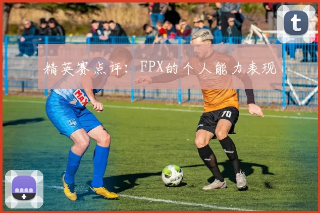 精英赛点评：FPX的个人能力表现