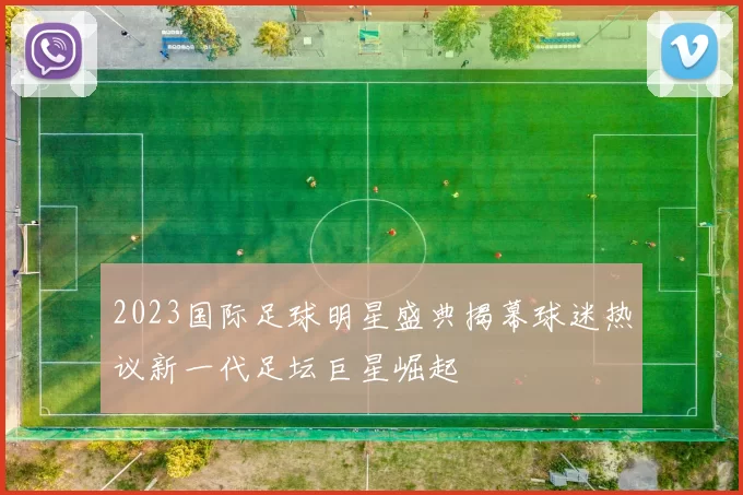 2023国际足球明星盛典揭幕球迷热议新一代足坛巨星崛起