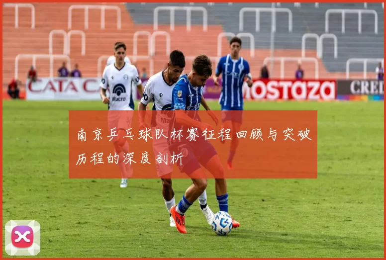 南京乒乓球队杯赛征程回顾与突破历程的深度剖析