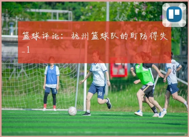 篮球评论：杭州篮球队的盯防得失_1