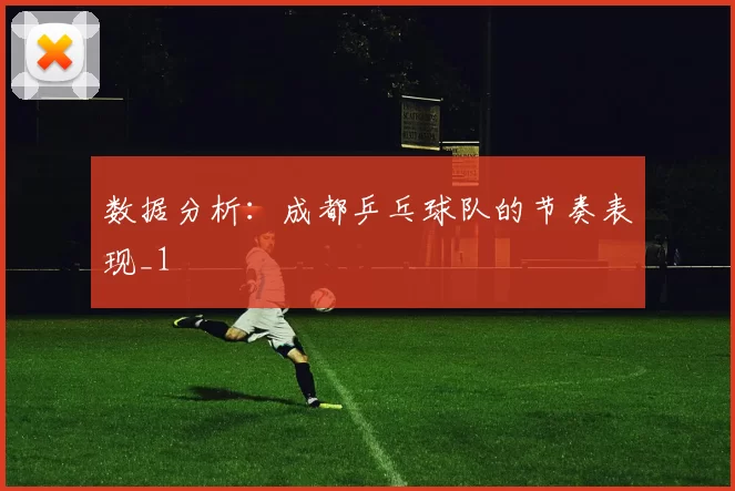 数据分析：成都乒乓球队的节奏表现_1