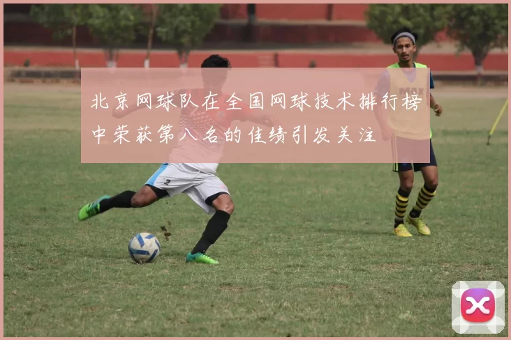 北京网球队在全国网球技术排行榜中荣获第八名的佳绩引发关注